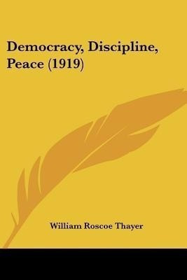Democracy, Discipline, Peace (1919)(English, Paperback, Thayer William Roscoe)