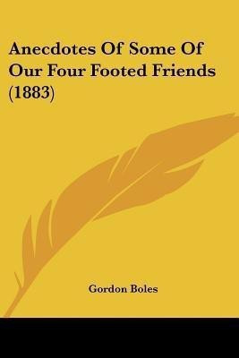 Anecdotes Of Some Of Our Four Footed Friends (1883)(English, Paperback, Boles Gordon)