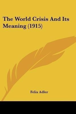 The World Crisis And Its Meaning (1915)(English, Paperback, Adler Felix)