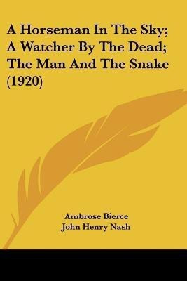 A Horseman In The Sky; A Watcher By The Dead; The Man And The Snake (1920)(English, Paperback, Bierce Ambrose)
