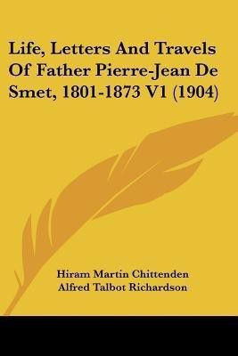 Life, Letters And Travels Of Father Pierre-Jean De Smet, 1801-1873 V1 (1904)(English, Paperback, Chittenden Hiram Martin)
