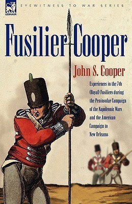 Fusilier Cooper - Experiences in the 7th (Royal) Fusiliers During the Peninsular Campaign of the Napoleonic Wars and the American Campaign to New Orle(English, Hardcover, Cooper John S) Fusilier Cooper - Experiences in the 7th (Royal) Fusiliers During the Peninsular Campaign of the Napoleonic Wars and the American Campaign to New Orle(English, Hardcover, Cooper John S)