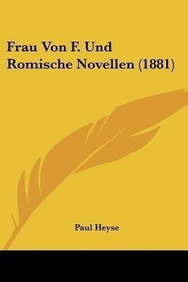 Frau Von F. Und Romische Novellen (1881)(German, Paperback, Heyse Paul)