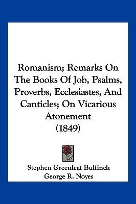 Romanism; Remarks On The Books Of Job, Psalms, Proverbs, Ecclesiastes, And Canticles; On Vicarious Atonement (1849)(English, Paperback, Bulfinch Stephen Greenleaf)