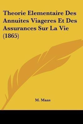 Theorie Elementaire Des Annuites Viageres Et Des Assurances Sur La Vie (1865)(French, Paperback, Maas M)