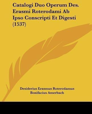 Catalogi Duo Operum Des. Erasmi Roterodami Ab Ipso Conscripti Et Digesti (1537)(Latin, Paperback, Roterodamus Desiderius Erasmus)