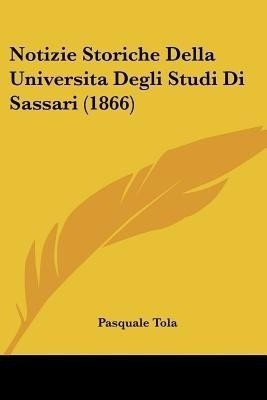 Notizie Storiche Della Universita Degli Studi Di Sassari (1866)(Italian, Paperback, Tola Pasquale)