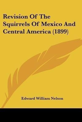 Revision Of The Squirrels Of Mexico And Central America (1899)(English, Paperback, Nelson Edward William)