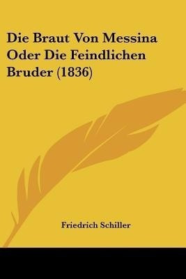 Die Braut Von Messina Oder Die Feindlichen Bruder (1836)(German, Paperback, Schiller Friedrich)