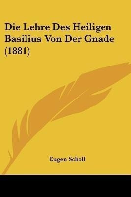 Die Lehre Des Heiligen Basilius Von Der Gnade (1881)(German, Paperback, Scholl Eugen)