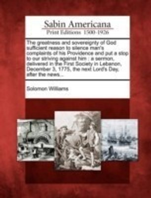 The Greatness and Sovereignty of God Sufficient Reason to Silence Man's Complaints of His Providence and Put a Stop to Our Striving Against Him(English, Paperback, Williams Solomon)