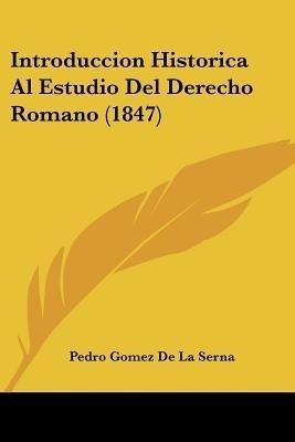 Introduccion Historica Al Estudio Del Derecho Romano (1847)(Spanish, Paperback, De La Serna Pedro Gomez)