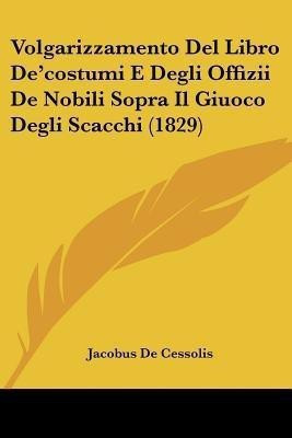 Volgarizzamento Del Libro De'costumi E Degli Offizii De Nobili Sopra Il Giuoco Degli Scacchi (1829)(Italian, Paperback, De Cessolis Jacobus)