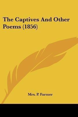 The Captives And Other Poems (1856)(English, Paperback, Farmer P Mrs)
