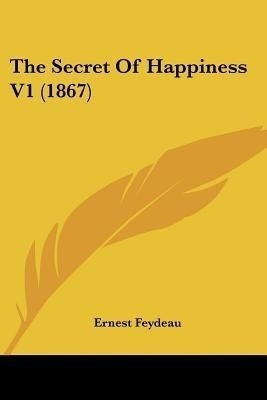 The Secret Of Happiness V1 (1867)(English, Paperback, Feydeau Ernest)