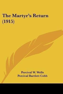 The Martyr's Return (1915)(English, Paperback, Wells Percival W)