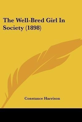 The Well-Bred Girl In Society (1898)(English, Paperback, Harrison Constance)