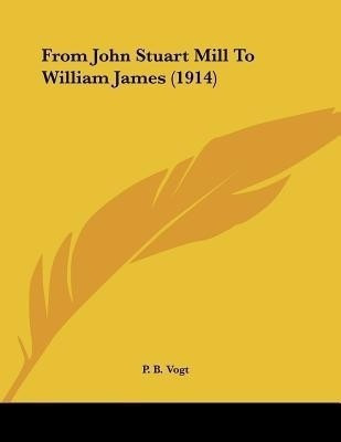 From John Stuart Mill To William James (1914)(English, Paperback, Vogt P B)