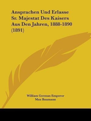 Ansprachen Und Erlasse Sr. Majestat Des Kaisers Aus Den Jahren, 1888-1890 (1891)(English, Paperback, Emperor William German Dr.)