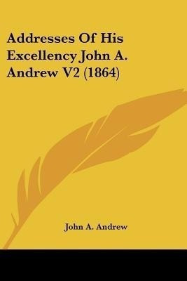 Addresses Of His Excellency John A. Andrew V2 (1864)(English, Paperback, Andrew John a)