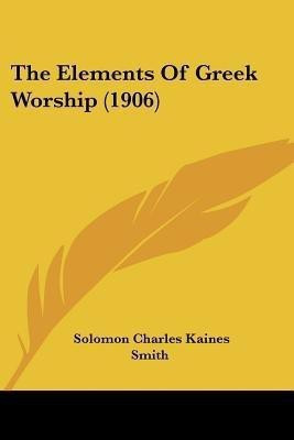 The Elements Of Greek Worship (1906)(English, Paperback, Smith Solomon Charles Kaines)