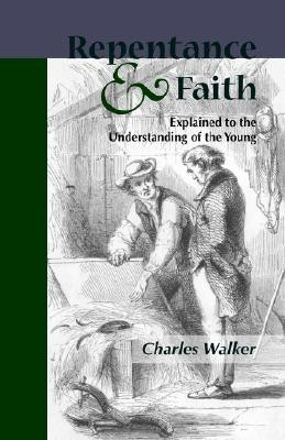 Reptentance and Faith Explained to the Understanding of the Young(English, Paperback, Walker Charles Cap)