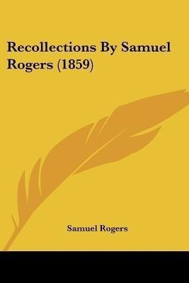 Recollections By Samuel Rogers (1859)(English, Paperback, Rogers Samuel)