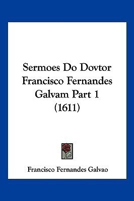 Sermoes Do Dovtor Francisco Fernandes Galvam Part 1 (1611)(English, Paperback, Galvao Francisco Fernandes)