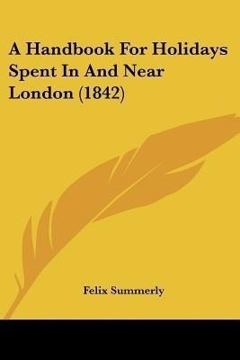 A Handbook For Holidays Spent In And Near London (1842)(English, Paperback, unknown)