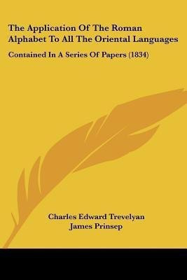 The Application Of The Roman Alphabet To All The Oriental Languages(English, Paperback, Trevelyan Charles Edward)