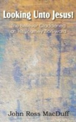 Looking Unto Jesus! the Believer Gladdened on His Journey Zion-Ward(English, Paperback, Macduff John)