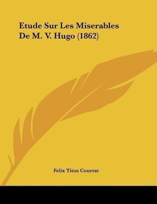 Etude Sur Les Miserables De M. V. Hugo (1862)(French, Paperback, Courtat Felix Titus)