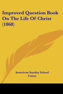 Improved Question Book On The Life Of Christ (1868)(English, Paperback, American Sunday School Union)
