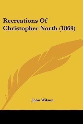 Recreations Of Christopher North (1869)(English, Paperback, Wilson John)
