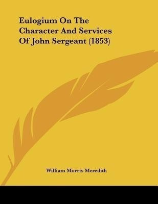 Eulogium On The Character And Services Of John Sergeant (1853)(English, Paperback, Meredith William Morris)