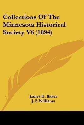 Collections Of The Minnesota Historical Society V6 (1894)(English, Paperback, Baker James H)