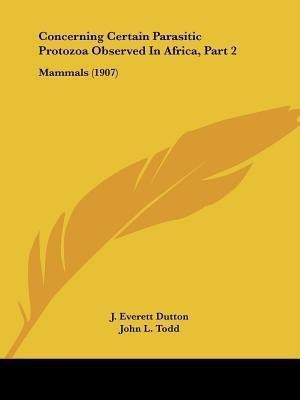 Concerning Certain Parasitic Protozoa Observed In Africa, Part 2(English, Paperback, Dutton J Everett)