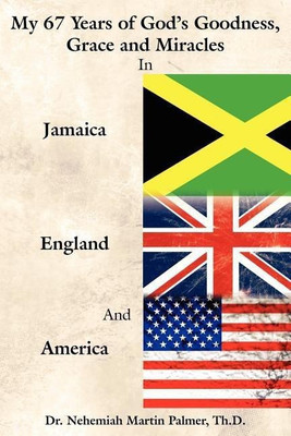 My 67 Years of God's Goodness, Grace and Miracles in Jamaica, England, and America(English, Paperback, Palmer Dr. Nehemiah Martin)