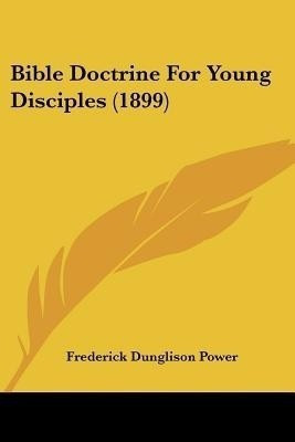 Bible Doctrine For Young Disciples (1899)(English, Paperback, Power Frederick Dunglison)