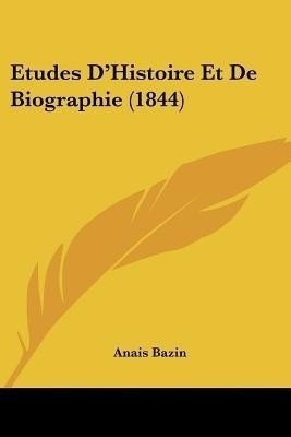 Etudes D'Histoire Et de Biographie (1844)(French, Paperback, Bazin Anais De Raucou)