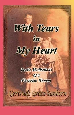 With Tears in My Heart, Poetic Meditations of a Christian Woman(English, Paperback, Sanborn Gertrude Grace)