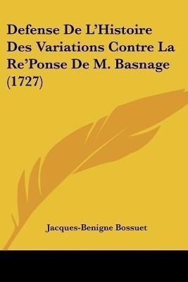 Defense De L'Histoire Des Variations Contre La Re'Ponse De M. Basnage (1727)(English, Paperback, Bossuet Jacques-Benigne)
