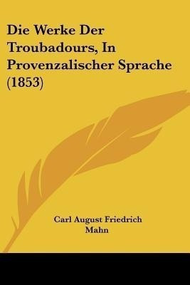 Die Werke Der Troubadours, In Provenzalischer Sprache (1853)(German, Paperback, Mahn Carl August Friedrich)