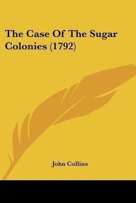 The Case Of The Sugar Colonies (1792)(English, Paperback, Collins John Professor Dr)
