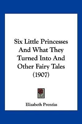 Six Little Princesses And What They Turned Into And Other Fairy Tales (1907)(English, Paperback, Prentiss Elizabeth)