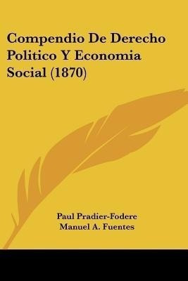 Compendio De Derecho Politico Y Economia Social (1870)(Spanish, Paperback, Pradier-Fodere Paul)