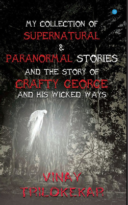MY COLLECTION OF SUPERNATURAL & PARANORMAL STORIES AND THE STORY OF CRAFTY GEORGE AND HIS WICKED WAYS.(Paperback, Vinay Trilokekar)