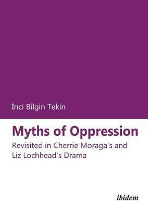Myths of Oppression: Revisited in Cherrie Moraga's and Liz Lochhead's Drama(English, Paperback, Bilgin Tekin Inci)