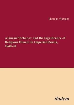 Afanasii Shchapov and the Significance of Religious Dissent in Imperial Russia, 1848-70(English, Paperback, Marsden Thomas)