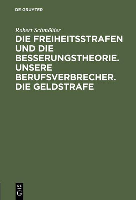 Die Freiheitsstrafen Und Die Besserungstheorie. Unsere Berufsverbrecher. Die Geldstrafe(German, Hardcover, Schmoelder Robert)